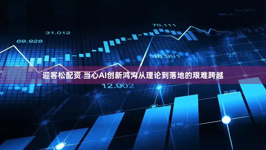 迎客松配资 当心AI创新鸿沟从理论到落地的艰难跨越