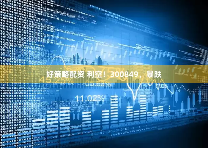 好策略配资 利空！300849，暴跌