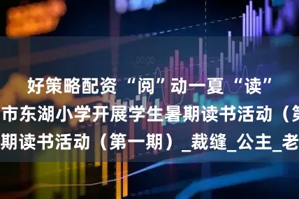 好策略配资 “阅”动一夏 “读”领风骚 ——濮阳市东湖小学开展学生暑期读书活动（第一期）_裁缝_公主_老虎钳