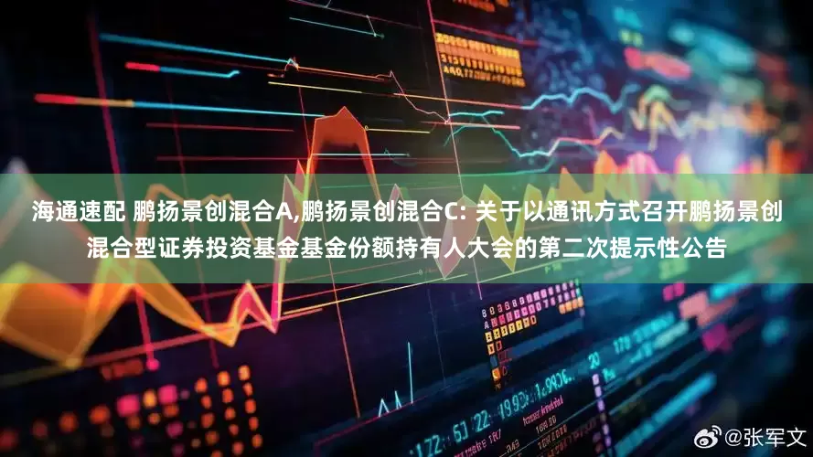 海通速配 鹏扬景创混合A,鹏扬景创混合C: 关于以通讯方式召开鹏扬景创混合型证券投资基金基金份额持有人大会的第二次提示性公告