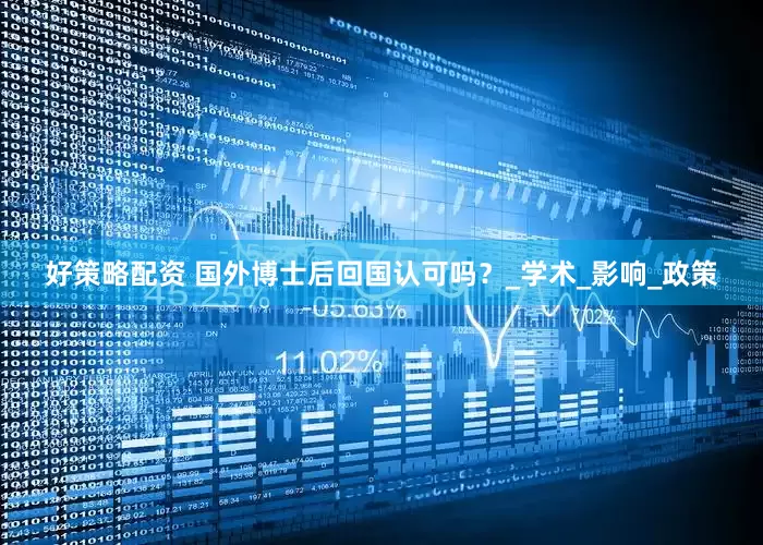 好策略配资 国外博士后回国认可吗？_学术_影响_政策