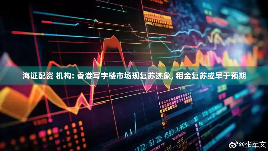 海证配资 机构: 香港写字楼市场现复苏迹象, 租金复苏或早于预期