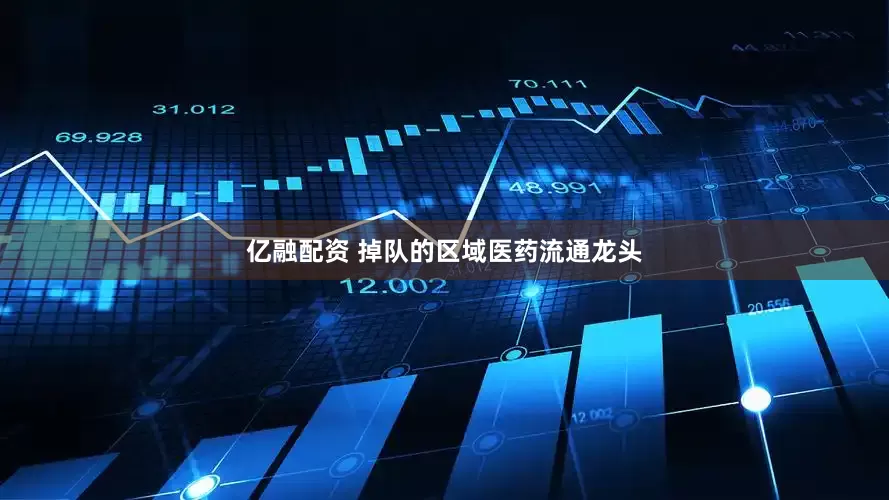 亿融配资 掉队的区域医药流通龙头