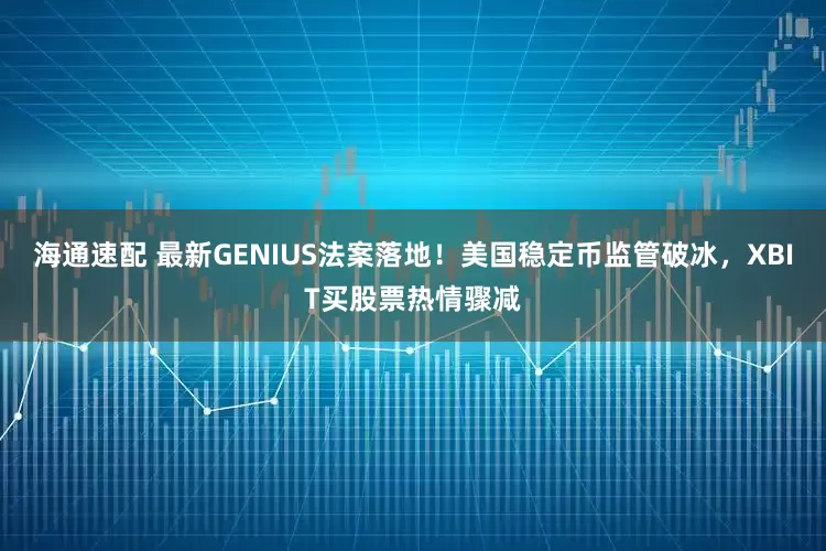 海通速配 最新GENIUS法案落地！美国稳定币监管破冰，XBIT买股票热情骤减