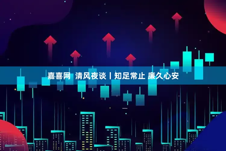 嘉喜网  清风夜谈丨知足常止 廉久心安