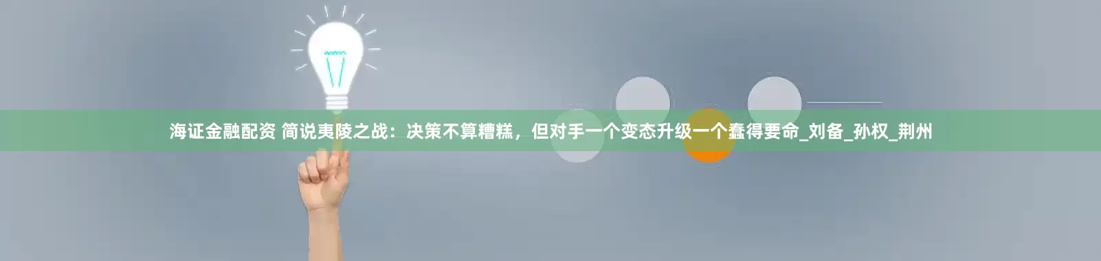 海证金融配资 简说夷陵之战：决策不算糟糕，但对手一个变态升级一个蠢得要命_刘备_孙权_荆州