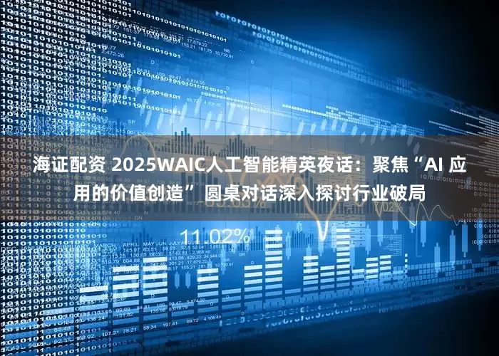 海证配资 2025WAIC人工智能精英夜话：聚焦“AI 应用的价值创造” 圆桌对话深入探讨行业破局