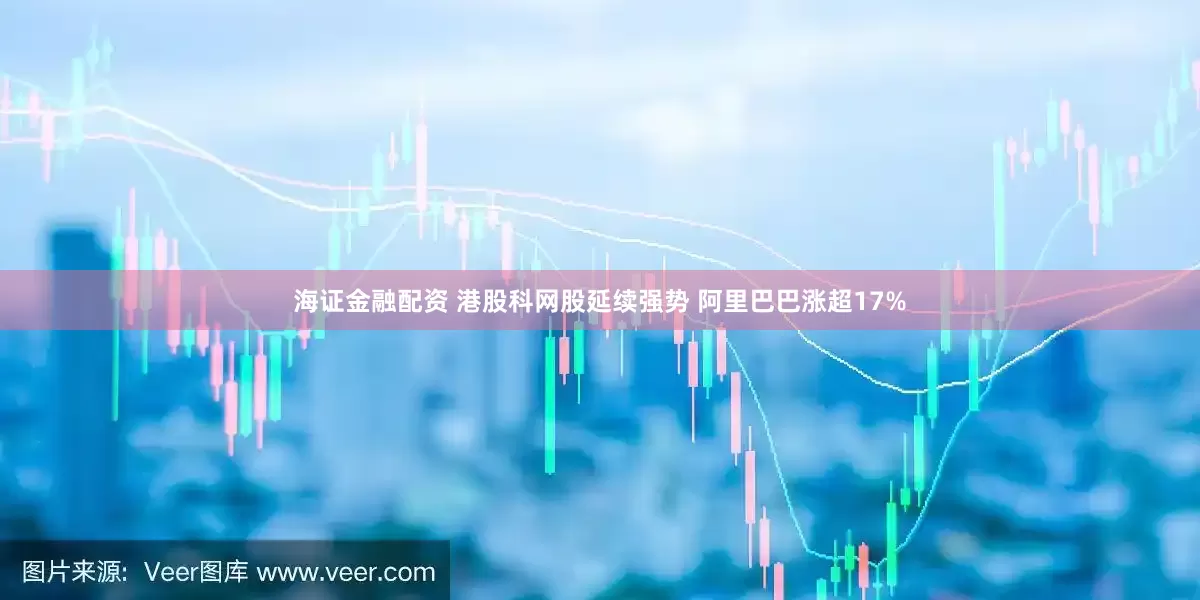 海证金融配资 港股科网股延续强势 阿里巴巴涨超17%