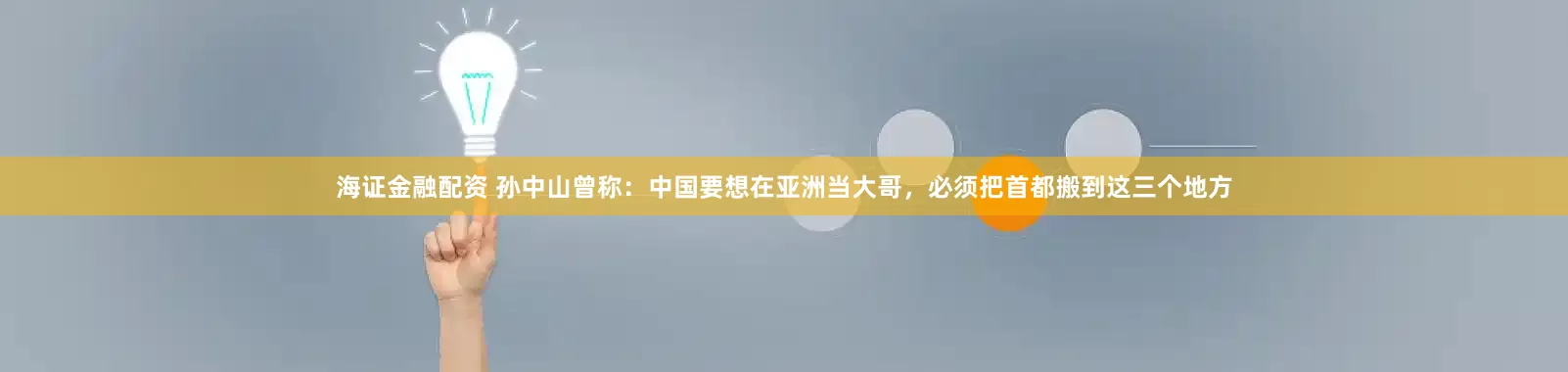 海证金融配资 孙中山曾称：中国要想在亚洲当大哥，必须把首都搬到这三个地方