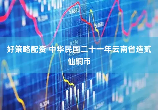 好策略配资 中华民国二十一年云南省造贰仙铜币