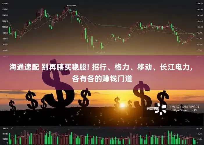 海通速配 别再瞎买稳股! 招行、格力、移动、长江电力, 各有各的赚钱门道