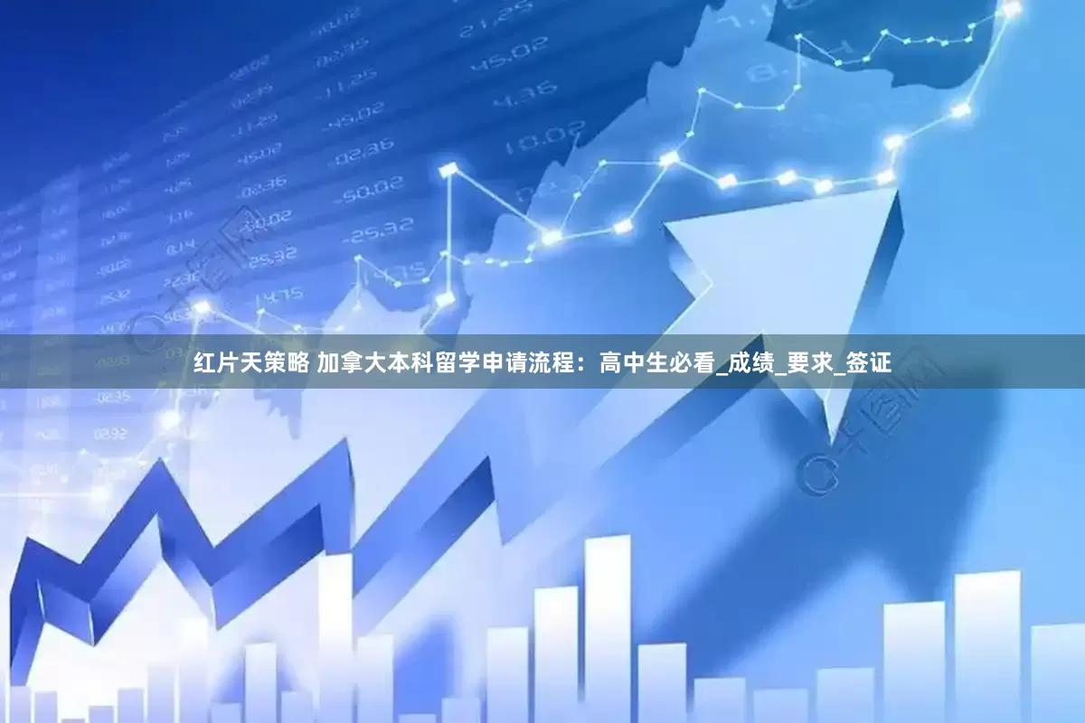 红片天策略 加拿大本科留学申请流程：高中生必看_成绩_要求_签证