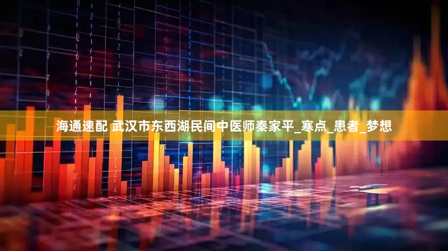 海通速配 武汉市东西湖民间中医师秦家平_寒点_患者_梦想