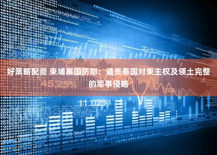 好策略配资 柬埔寨国防部：谴责泰国对柬主权及领土完整的军事侵略