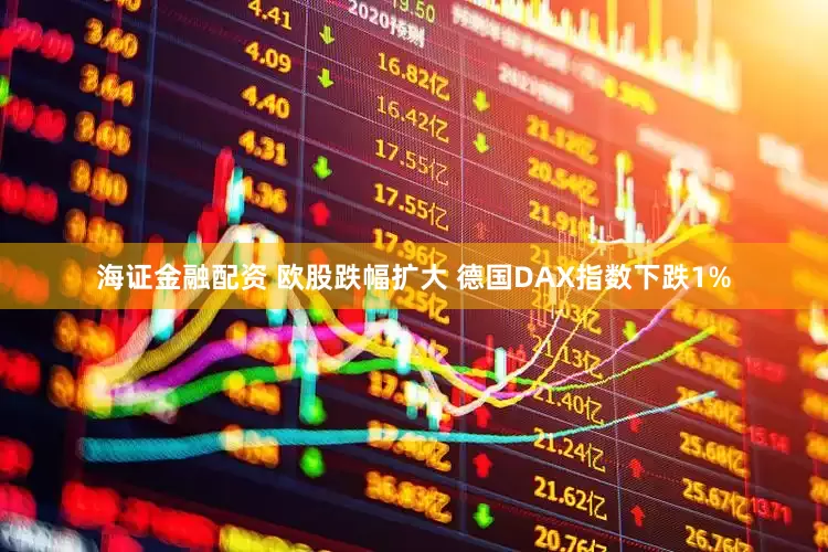 海证金融配资 欧股跌幅扩大 德国DAX指数下跌1%