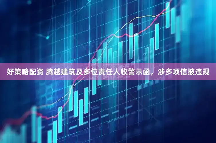 好策略配资 腾越建筑及多位责任人收警示函，涉多项信披违规