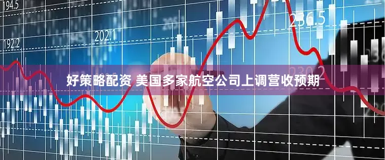 好策略配资 美国多家航空公司上调营收预期